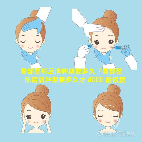 臀部整形后消肿期要多久「臀部整形后消肿期要多久才 🐞 能恢复」